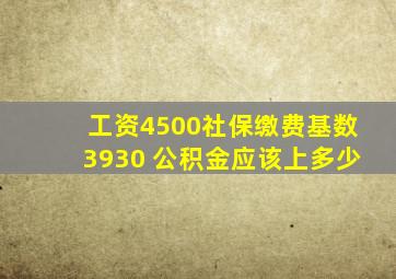 工资4500社保缴费基数3930 公积金应该上多少